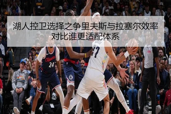 湖人控卫选择之争里夫斯与拉塞尔效率对比谁更适配体系