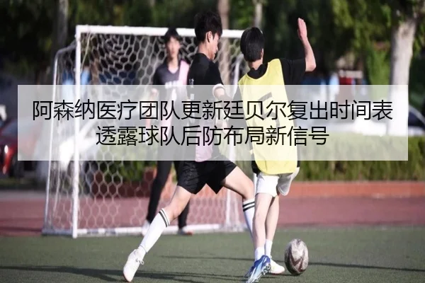 a-sen-na-yi-liao-tuan-dui-geng-xin-ting-bei-er-fu-chu-shi-jian-biao-tou-lu-qiu-dui-hou-fang-bu-ju-xin-xin-hao-3-676.jpg