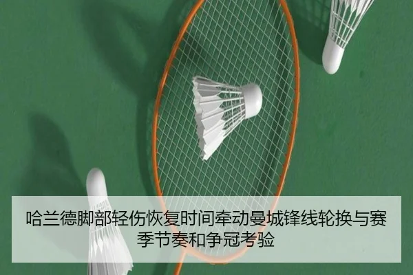 哈兰德脚部轻伤恢复时间牵动曼城锋线轮换与赛季节奏和争冠考验