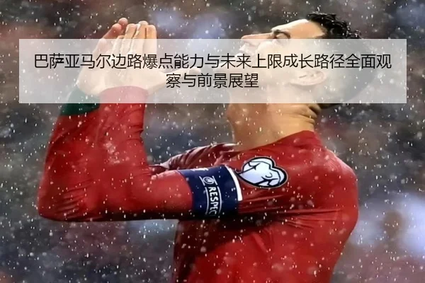 巴萨亚马尔边路爆点能力与未来上限成长路径全面观察与前景展望