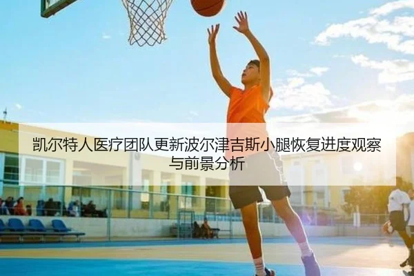 凯尔特人医疗团队更新波尔津吉斯小腿恢复进度观察与前景分析